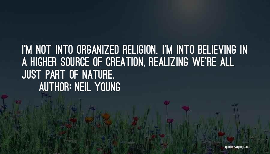 Neil Young Quotes: I'm Not Into Organized Religion. I'm Into Believing In A Higher Source Of Creation, Realizing We're All Just Part Of