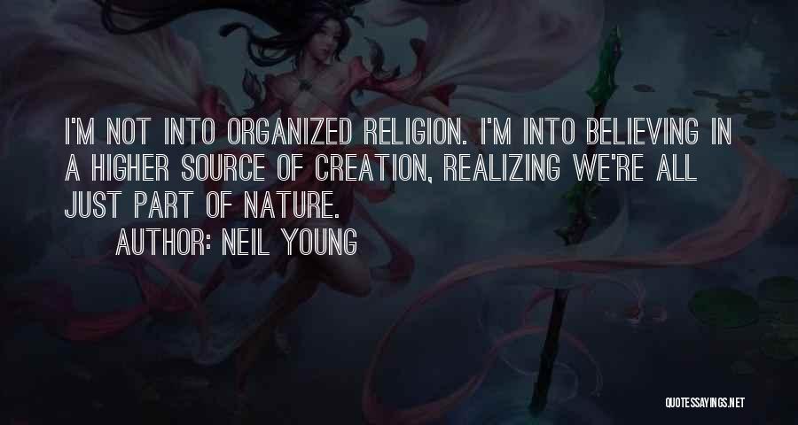 Neil Young Quotes: I'm Not Into Organized Religion. I'm Into Believing In A Higher Source Of Creation, Realizing We're All Just Part Of