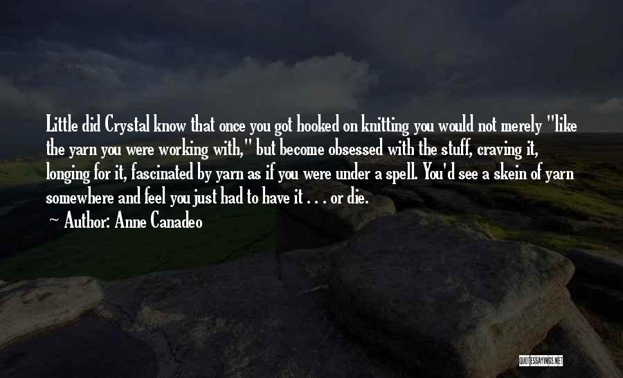 Anne Canadeo Quotes: Little Did Crystal Know That Once You Got Hooked On Knitting You Would Not Merely Like The Yarn You Were