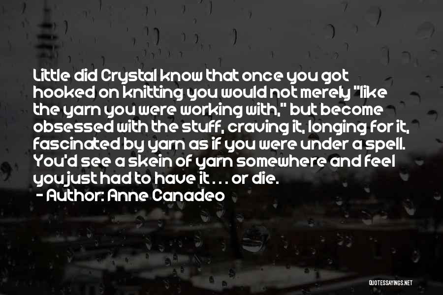 Anne Canadeo Quotes: Little Did Crystal Know That Once You Got Hooked On Knitting You Would Not Merely Like The Yarn You Were