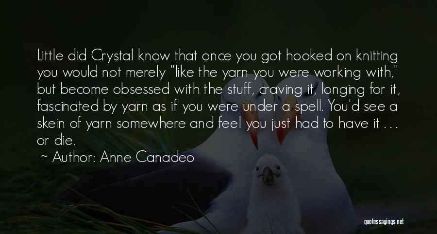 Anne Canadeo Quotes: Little Did Crystal Know That Once You Got Hooked On Knitting You Would Not Merely Like The Yarn You Were