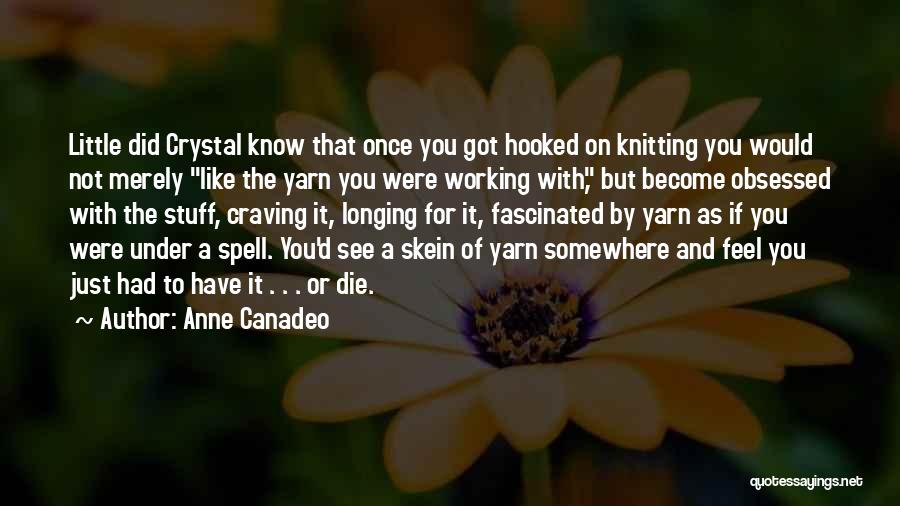 Anne Canadeo Quotes: Little Did Crystal Know That Once You Got Hooked On Knitting You Would Not Merely Like The Yarn You Were