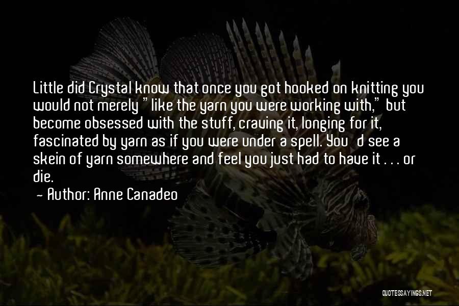 Anne Canadeo Quotes: Little Did Crystal Know That Once You Got Hooked On Knitting You Would Not Merely Like The Yarn You Were