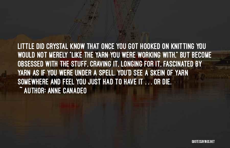 Anne Canadeo Quotes: Little Did Crystal Know That Once You Got Hooked On Knitting You Would Not Merely Like The Yarn You Were