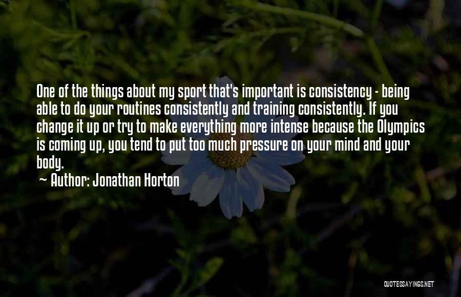 Jonathan Horton Quotes: One Of The Things About My Sport That's Important Is Consistency - Being Able To Do Your Routines Consistently And