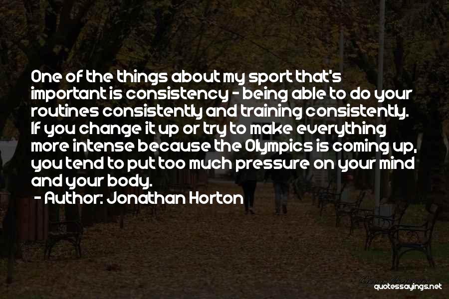 Jonathan Horton Quotes: One Of The Things About My Sport That's Important Is Consistency - Being Able To Do Your Routines Consistently And