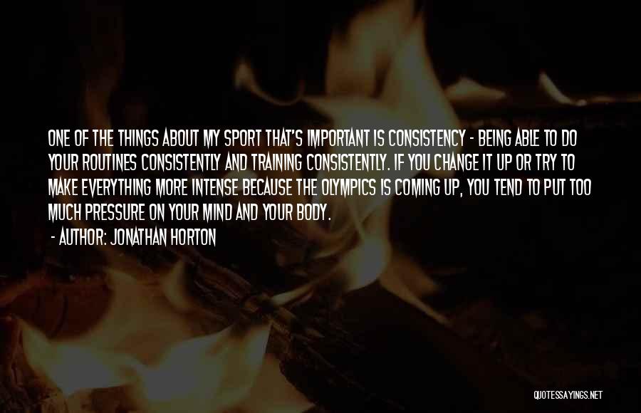 Jonathan Horton Quotes: One Of The Things About My Sport That's Important Is Consistency - Being Able To Do Your Routines Consistently And