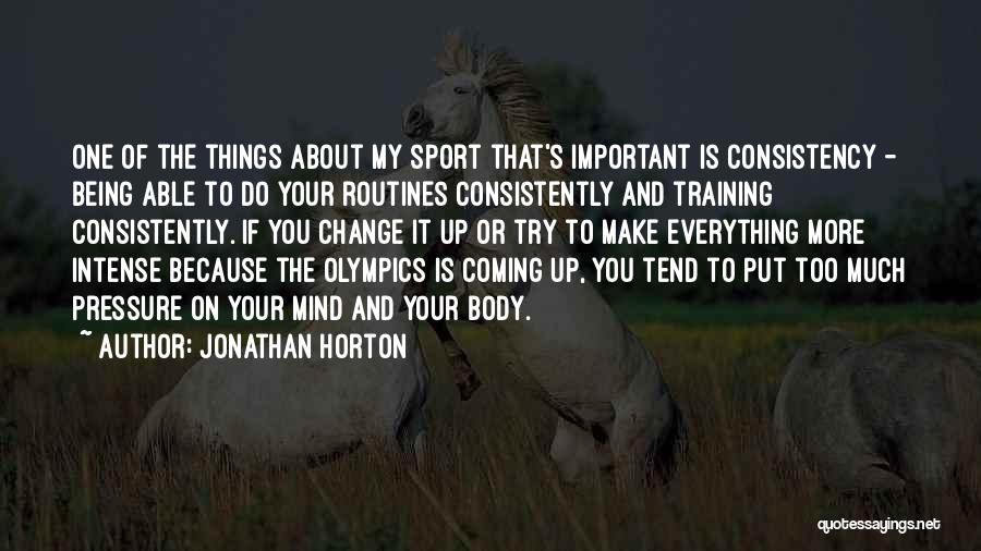 Jonathan Horton Quotes: One Of The Things About My Sport That's Important Is Consistency - Being Able To Do Your Routines Consistently And