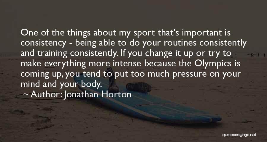 Jonathan Horton Quotes: One Of The Things About My Sport That's Important Is Consistency - Being Able To Do Your Routines Consistently And