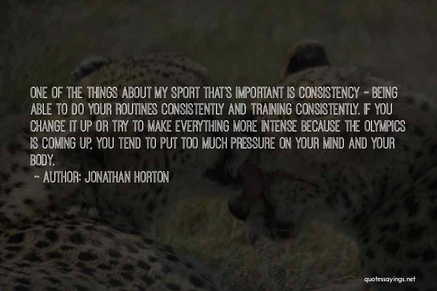 Jonathan Horton Quotes: One Of The Things About My Sport That's Important Is Consistency - Being Able To Do Your Routines Consistently And