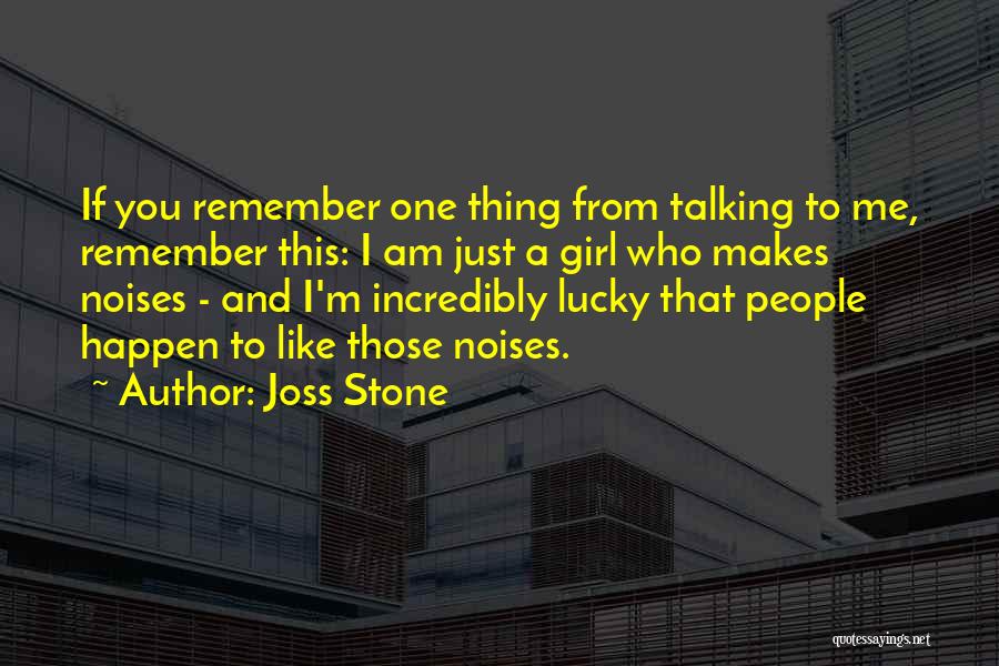 Joss Stone Quotes: If You Remember One Thing From Talking To Me, Remember This: I Am Just A Girl Who Makes Noises -