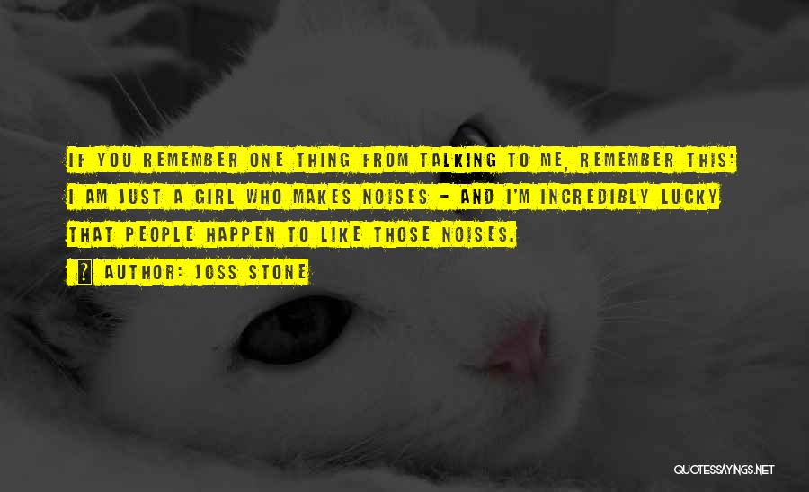 Joss Stone Quotes: If You Remember One Thing From Talking To Me, Remember This: I Am Just A Girl Who Makes Noises -