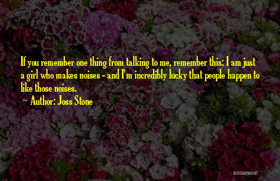 Joss Stone Quotes: If You Remember One Thing From Talking To Me, Remember This: I Am Just A Girl Who Makes Noises -