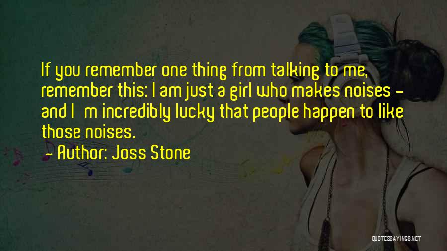 Joss Stone Quotes: If You Remember One Thing From Talking To Me, Remember This: I Am Just A Girl Who Makes Noises -