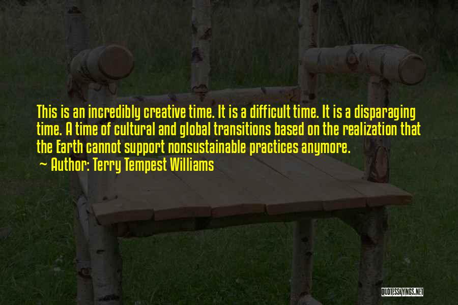 Terry Tempest Williams Quotes: This Is An Incredibly Creative Time. It Is A Difficult Time. It Is A Disparaging Time. A Time Of Cultural