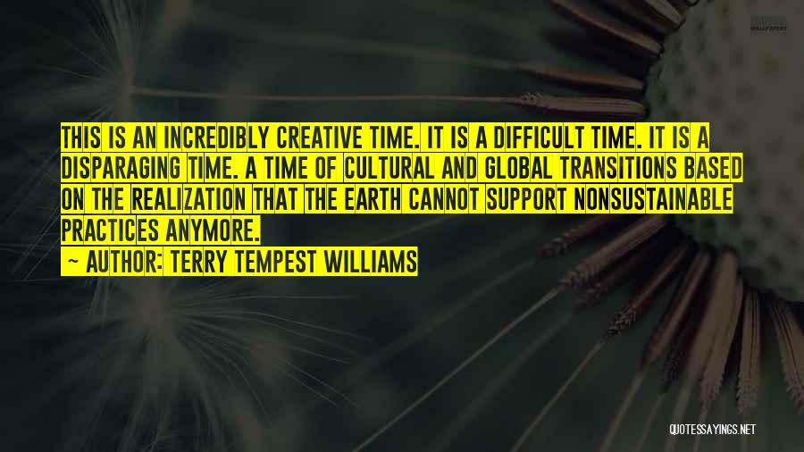 Terry Tempest Williams Quotes: This Is An Incredibly Creative Time. It Is A Difficult Time. It Is A Disparaging Time. A Time Of Cultural