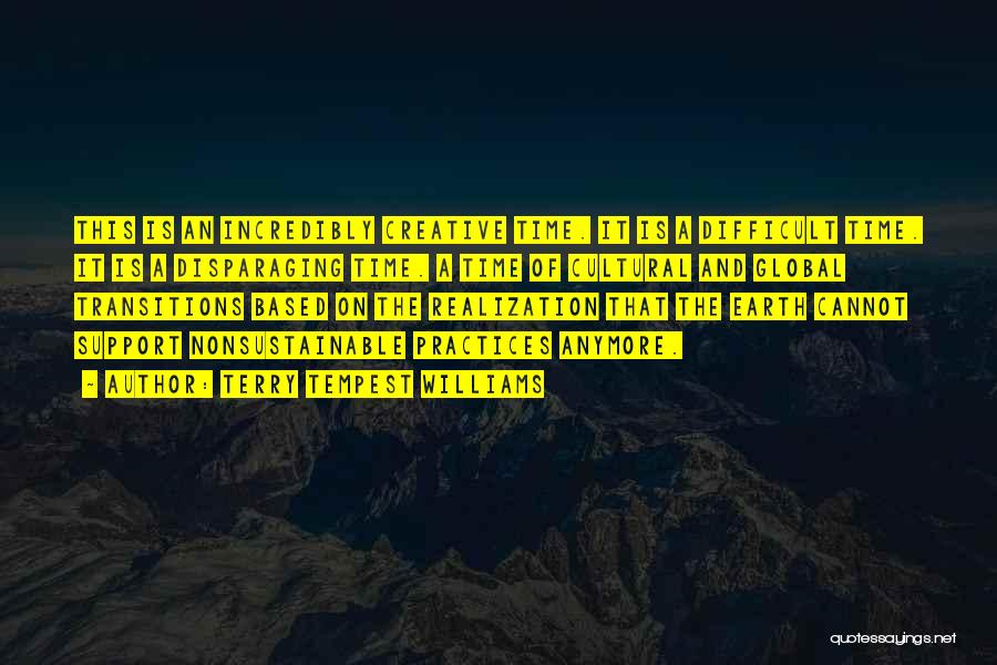 Terry Tempest Williams Quotes: This Is An Incredibly Creative Time. It Is A Difficult Time. It Is A Disparaging Time. A Time Of Cultural