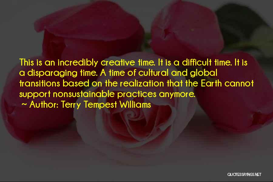 Terry Tempest Williams Quotes: This Is An Incredibly Creative Time. It Is A Difficult Time. It Is A Disparaging Time. A Time Of Cultural