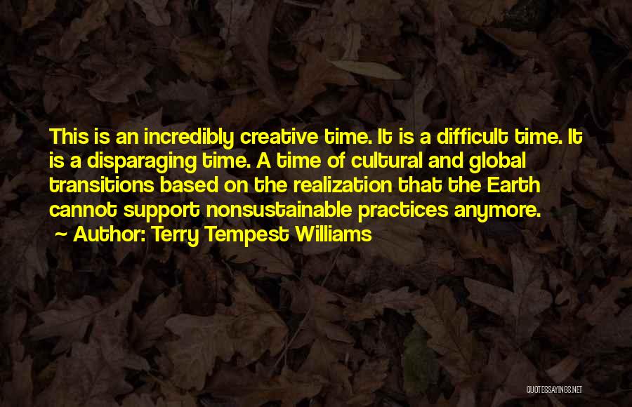 Terry Tempest Williams Quotes: This Is An Incredibly Creative Time. It Is A Difficult Time. It Is A Disparaging Time. A Time Of Cultural