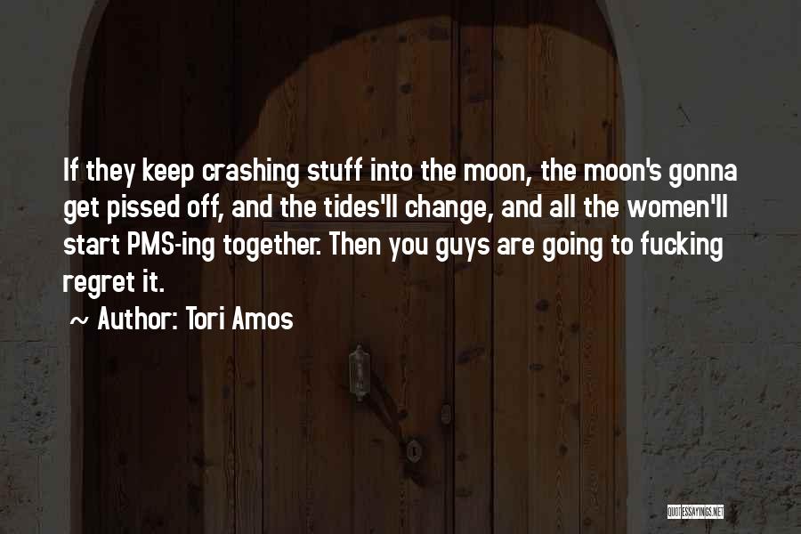 Tori Amos Quotes: If They Keep Crashing Stuff Into The Moon, The Moon's Gonna Get Pissed Off, And The Tides'll Change, And All