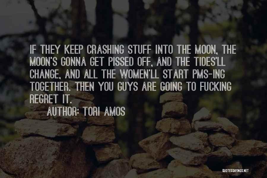 Tori Amos Quotes: If They Keep Crashing Stuff Into The Moon, The Moon's Gonna Get Pissed Off, And The Tides'll Change, And All