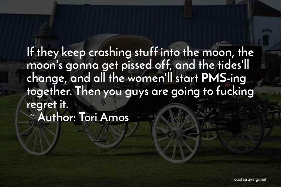 Tori Amos Quotes: If They Keep Crashing Stuff Into The Moon, The Moon's Gonna Get Pissed Off, And The Tides'll Change, And All