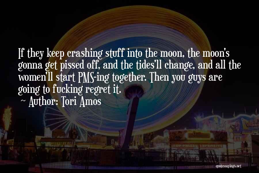 Tori Amos Quotes: If They Keep Crashing Stuff Into The Moon, The Moon's Gonna Get Pissed Off, And The Tides'll Change, And All