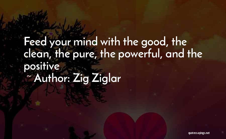 Zig Ziglar Quotes: Feed Your Mind With The Good, The Clean, The Pure, The Powerful, And The Positive