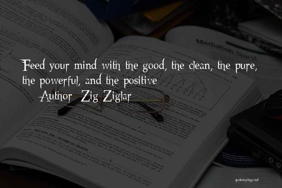 Zig Ziglar Quotes: Feed Your Mind With The Good, The Clean, The Pure, The Powerful, And The Positive