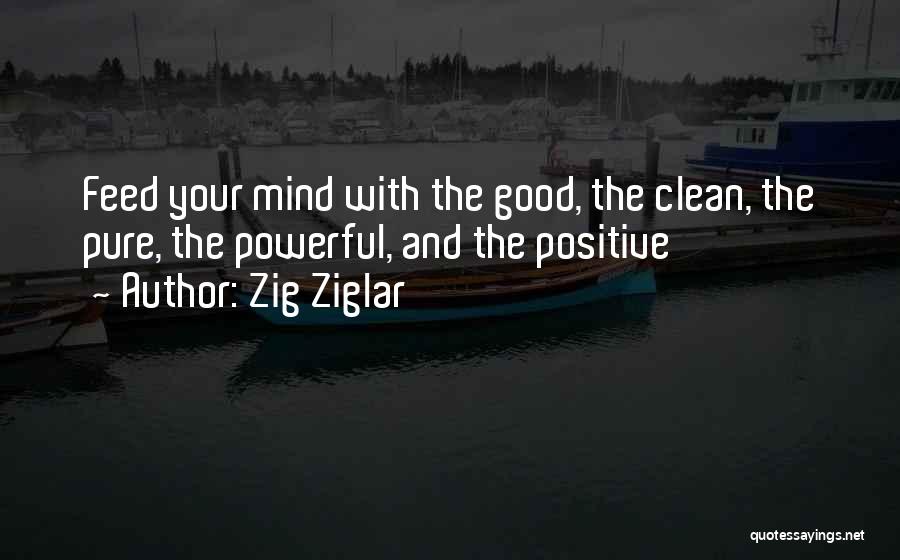 Zig Ziglar Quotes: Feed Your Mind With The Good, The Clean, The Pure, The Powerful, And The Positive