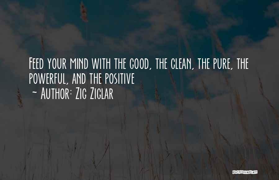 Zig Ziglar Quotes: Feed Your Mind With The Good, The Clean, The Pure, The Powerful, And The Positive