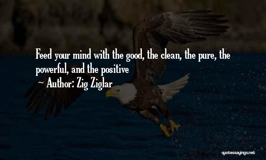 Zig Ziglar Quotes: Feed Your Mind With The Good, The Clean, The Pure, The Powerful, And The Positive