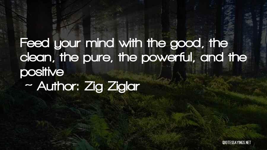 Zig Ziglar Quotes: Feed Your Mind With The Good, The Clean, The Pure, The Powerful, And The Positive