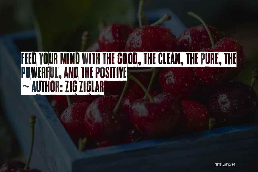 Zig Ziglar Quotes: Feed Your Mind With The Good, The Clean, The Pure, The Powerful, And The Positive