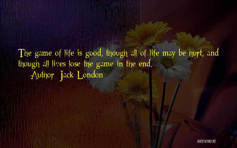Jack London Quotes: The Game Of Life Is Good, Though All Of Life May Be Hurt, And Though All Lives Lose The Game