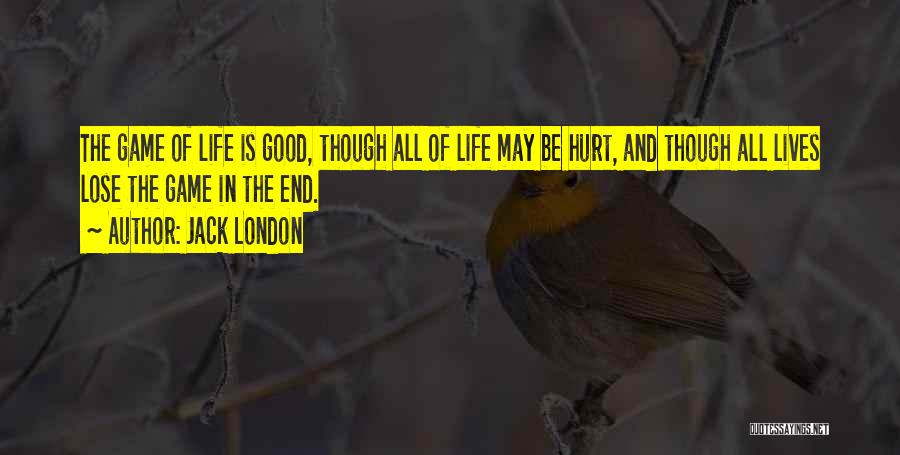 Jack London Quotes: The Game Of Life Is Good, Though All Of Life May Be Hurt, And Though All Lives Lose The Game