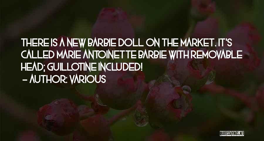 Various Quotes: There Is A New Barbie Doll On The Market. It's Called Marie Antoinette Barbie With Removable Head; Guillotine Included!
