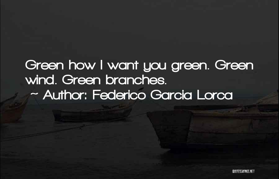 Federico Garcia Lorca Quotes: Green How I Want You Green. Green Wind. Green Branches.