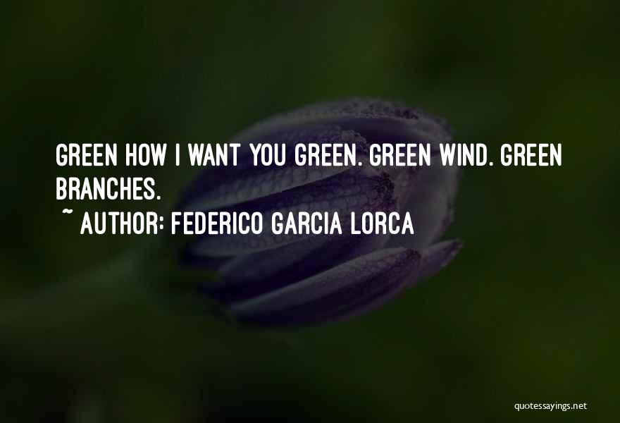 Federico Garcia Lorca Quotes: Green How I Want You Green. Green Wind. Green Branches.