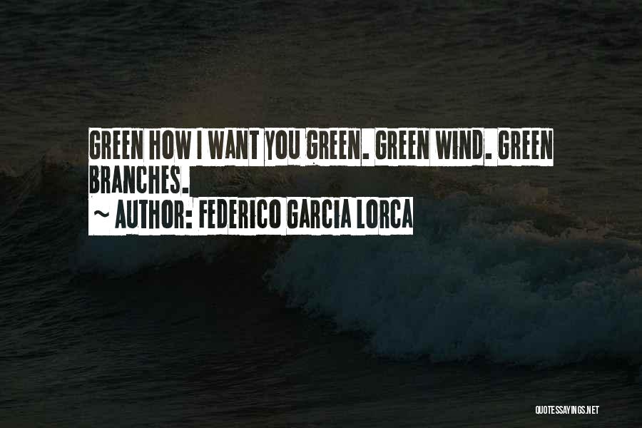 Federico Garcia Lorca Quotes: Green How I Want You Green. Green Wind. Green Branches.