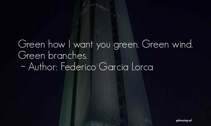 Federico Garcia Lorca Quotes: Green How I Want You Green. Green Wind. Green Branches.