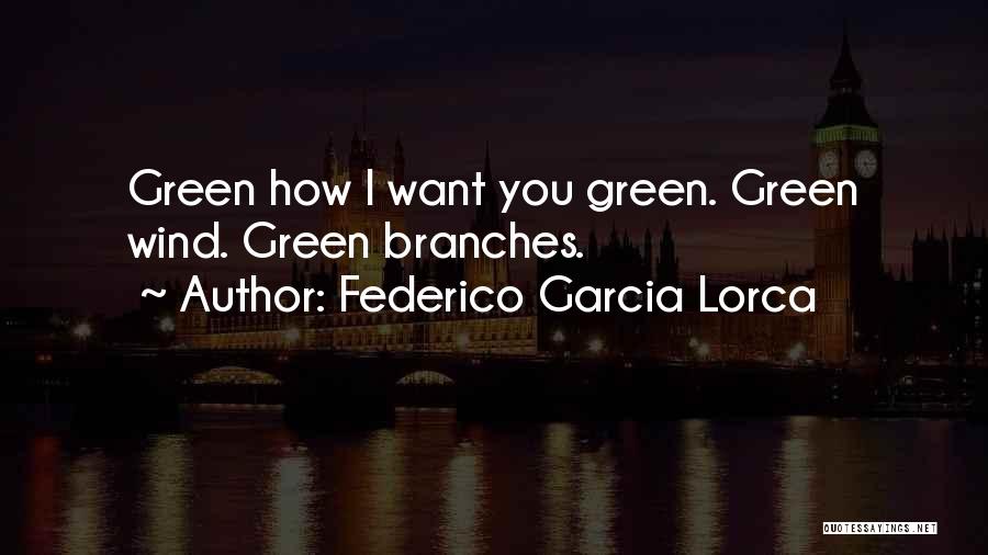 Federico Garcia Lorca Quotes: Green How I Want You Green. Green Wind. Green Branches.