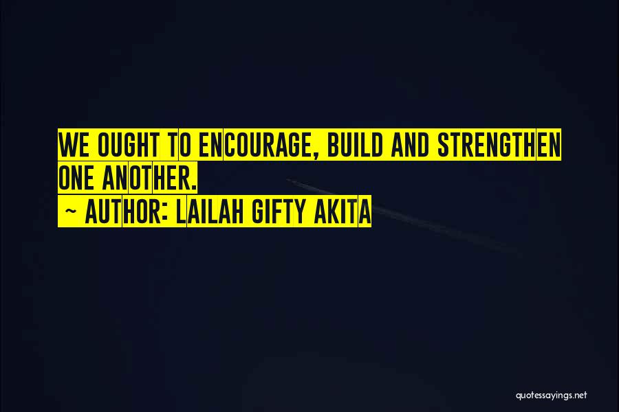 Lailah Gifty Akita Quotes: We Ought To Encourage, Build And Strengthen One Another.