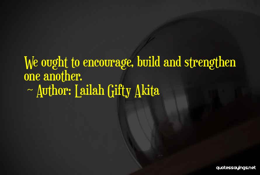 Lailah Gifty Akita Quotes: We Ought To Encourage, Build And Strengthen One Another.