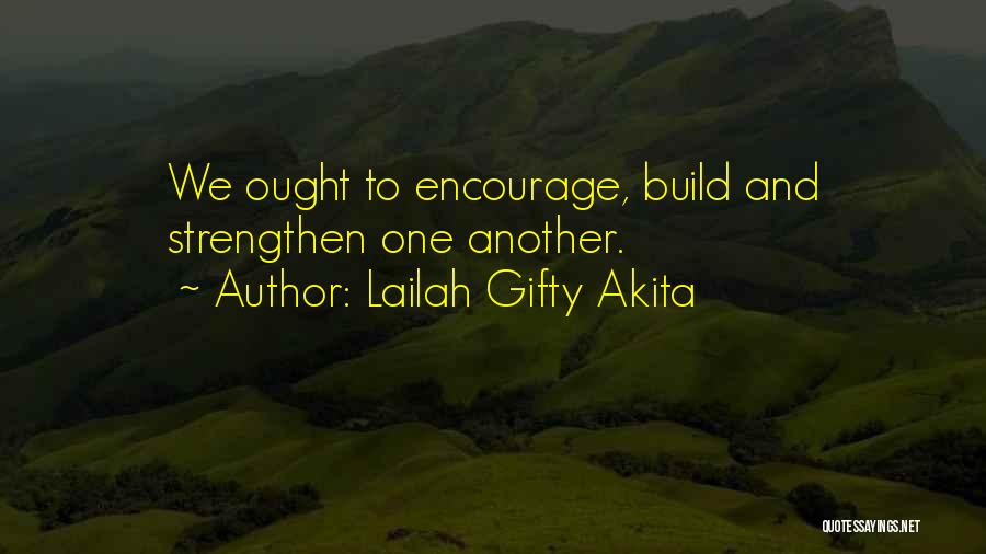 Lailah Gifty Akita Quotes: We Ought To Encourage, Build And Strengthen One Another.