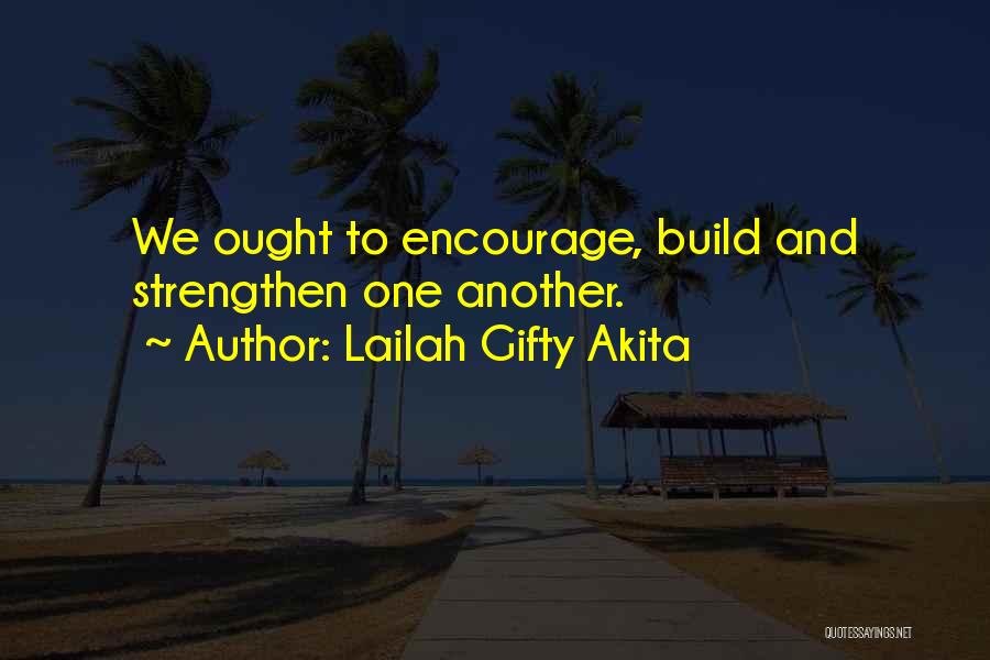 Lailah Gifty Akita Quotes: We Ought To Encourage, Build And Strengthen One Another.