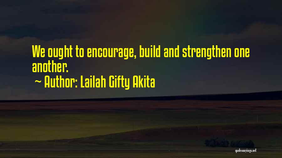 Lailah Gifty Akita Quotes: We Ought To Encourage, Build And Strengthen One Another.