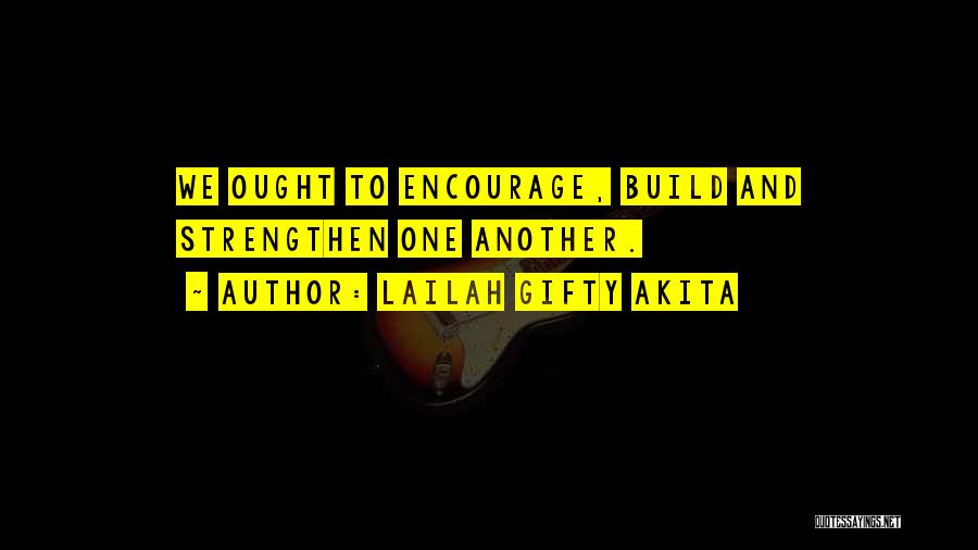 Lailah Gifty Akita Quotes: We Ought To Encourage, Build And Strengthen One Another.