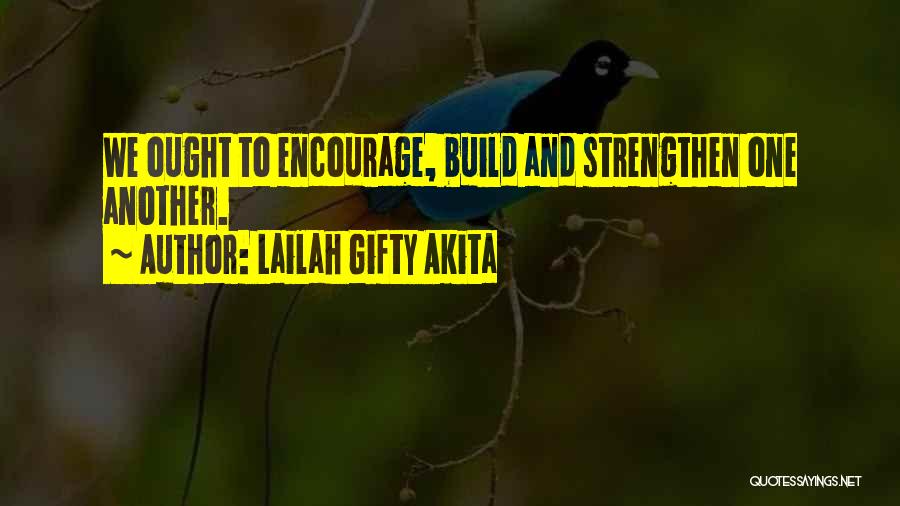 Lailah Gifty Akita Quotes: We Ought To Encourage, Build And Strengthen One Another.