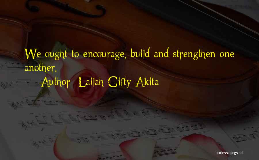 Lailah Gifty Akita Quotes: We Ought To Encourage, Build And Strengthen One Another.